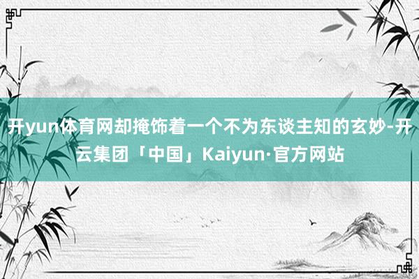 开yun体育网却掩饰着一个不为东谈主知的玄妙-开云集团「中国」Kaiyun·官方网站
