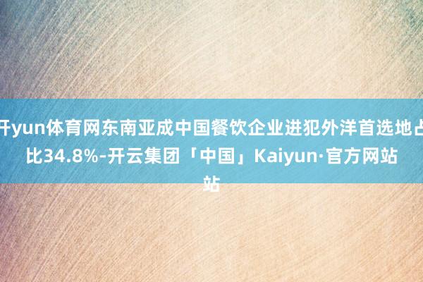 开yun体育网东南亚成中国餐饮企业进犯外洋首选地占比34.8%-开云集团「中国」Kaiyun·官方网站