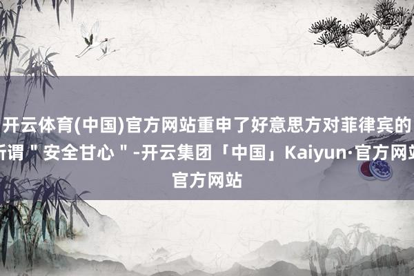 开云体育(中国)官方网站重申了好意思方对菲律宾的所谓＂安全甘心＂-开云集团「中国」Kaiyun·官方网站