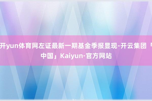 开yun体育网左证最新一期基金季报显现-开云集团「中国」Kaiyun·官方网站