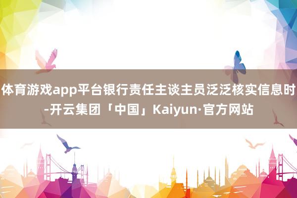 体育游戏app平台银行责任主谈主员泛泛核实信息时-开云集团「中国」Kaiyun·官方网站