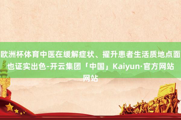 欧洲杯体育中医在缓解症状、擢升患者生活质地点面也证实出色-开云集团「中国」Kaiyun·官方网站
