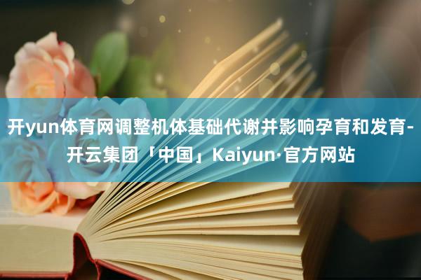 开yun体育网调整机体基础代谢并影响孕育和发育-开云集团「中国」Kaiyun·官方网站
