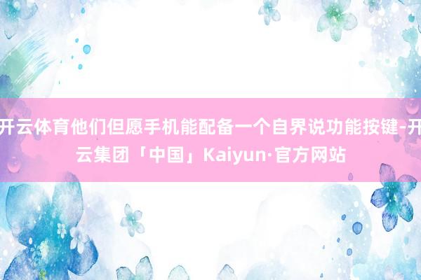 开云体育他们但愿手机能配备一个自界说功能按键-开云集团「中国」Kaiyun·官方网站