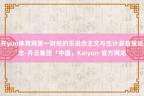 开yun体育网第一财经的东说念主文与生计姿首报说念-开云集团「中国」Kaiyun·官方网站