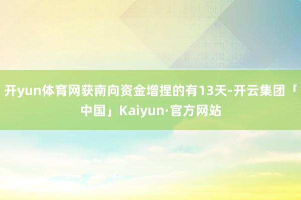 开yun体育网获南向资金增捏的有13天-开云集团「中国」Kaiyun·官方网站