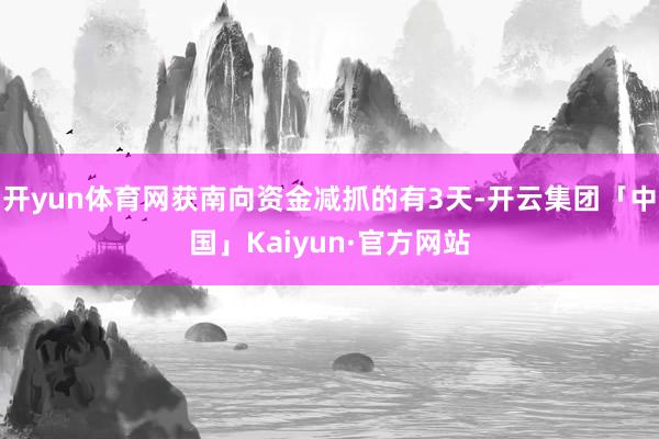 开yun体育网获南向资金减抓的有3天-开云集团「中国」Kaiyun·官方网站
