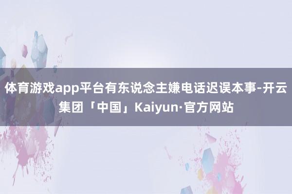 体育游戏app平台有东说念主嫌电话迟误本事-开云集团「中国」Kaiyun·官方网站